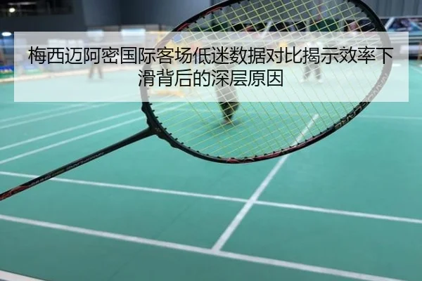 梅西迈阿密国际客场低迷数据对比揭示效率下滑背后的深层原因
